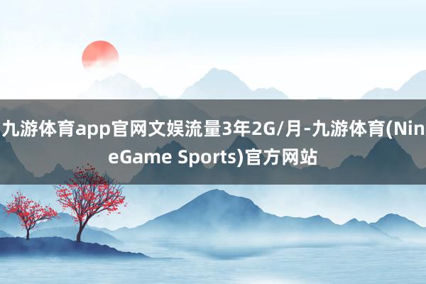 九游体育app官网文娱流量3年2G/月-九游体育(NineGame Sports)官方网站