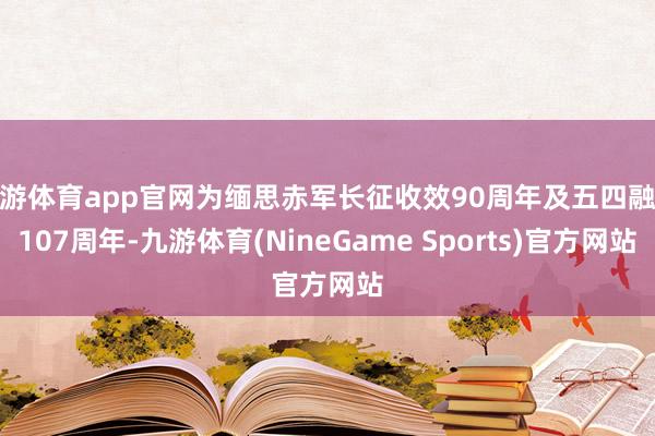 九游体育app官网为缅思赤军长征收效90周年及五四融会107周年-九游体育(NineGame Sports)官方网站