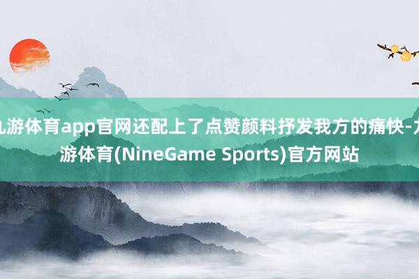 九游体育app官网还配上了点赞颜料抒发我方的痛快-九游体育(NineGame Sports)官方网站