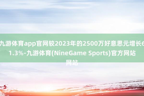 九游体育app官网较2023年的2500万好意思元增长61.3%-九游体育(NineGame Sports)官方网站