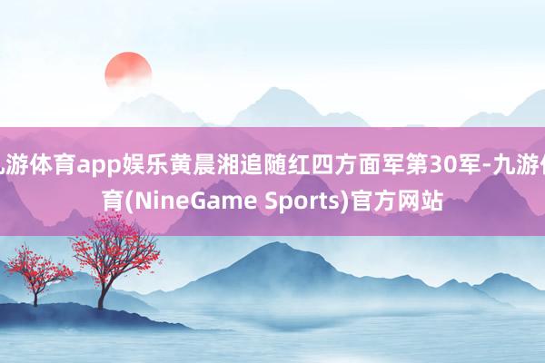 九游体育app娱乐黄晨湘追随红四方面军第30军-九游体育(NineGame Sports)官方网站