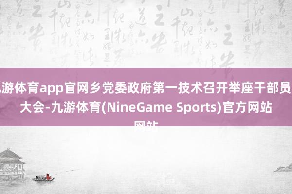 九游体育app官网乡党委政府第一技术召开举座干部员工大会-九游体育(NineGame Sports)官方网站