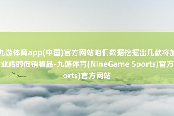 九游体育app(中国)官方网站咱们数据挖掘出几款将加入商业站的促销物品-九游体育(NineGame Sports)官方网站