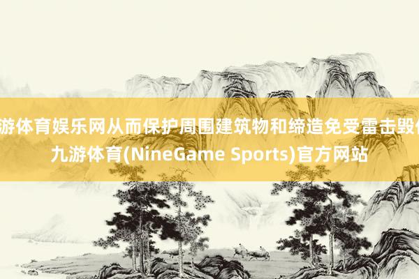 九游体育娱乐网从而保护周围建筑物和缔造免受雷击毁伤-九游体育(NineGame Sports)官方网站