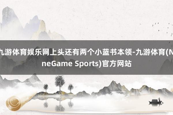 九游体育娱乐网上头还有两个小蓝书本领-九游体育(NineGame Sports)官方网站