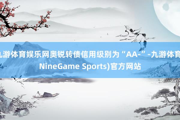 九游体育娱乐网奥锐转债信用级别为“AA-”-九游体育(NineGame Sports)官方网站
