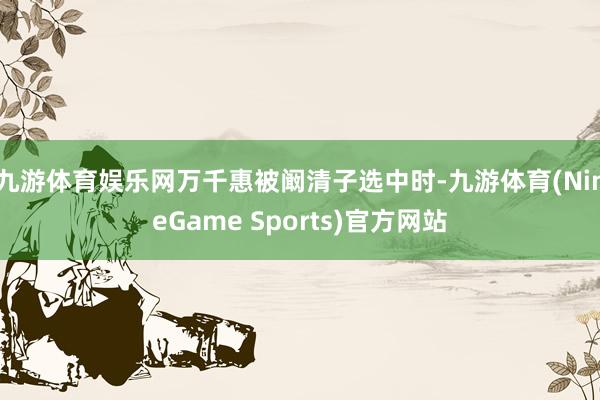 九游体育娱乐网万千惠被阚清子选中时-九游体育(NineGame Sports)官方网站