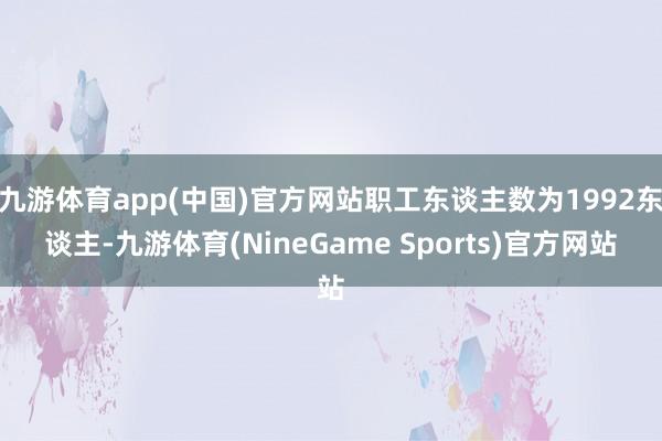 九游体育app(中国)官方网站职工东谈主数为1992东谈主-九游体育(NineGame Sports)官方网站