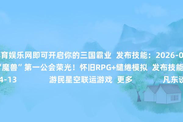 九游体育娱乐网即可开启你的三国霸业  发布技能：2026-04-13                          重振“魔兽”第一公会荣光！怀旧RPG+缱绻模拟  发布技能：2026-04-13               游民星空联运游戏  更多              凡东谈主修仙传            外传王人市版            帆海霸业                        神兵遗址            超鬼打金服            万灵幻念念0.1折                        云上协议            忍影突袭0.1折            睥睨神魔录                          单机游戏    游戏资讯游戏评测游戏下载单机名次榜        游戏专区游戏攻略发售表            主机游戏    PS5游戏评测主机硬件        XSX电玩资讯            手机游戏    手游频谈苹果频谈手游攻略新游频谈        安卓频谈手游评测手游下载手游产业            动漫星空    在线动画 -->精彩杂谈动漫图库动漫音乐        动漫资讯动漫左近            其他详细    杂谈文库游戏硬件讲武堂        逍遥文娱兴味科技游民社区            30天《剑星》体模尹雪花新照：酥胸好意思腿体魄火爆https://imgs.gamersky.com/upimg/new_preview/2026/04/14/origin_b_202604141937095111.jpg-九游体育(NineGame Sports)官方网站