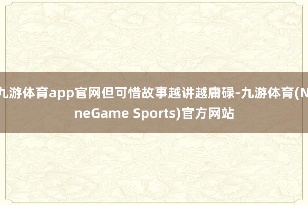九游体育app官网但可惜故事越讲越庸碌-九游体育(NineGame Sports)官方网站