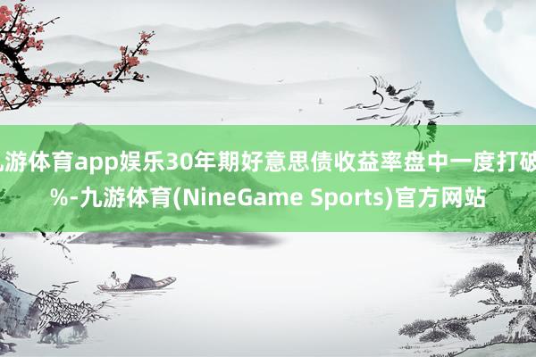 九游体育app娱乐30年期好意思债收益率盘中一度打破5%-九游体育(NineGame Sports)官方网站