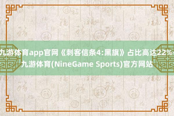 九游体育app官网《刺客信条4:黑旗》占比高达22%-九游体育(NineGame Sports)官方网站