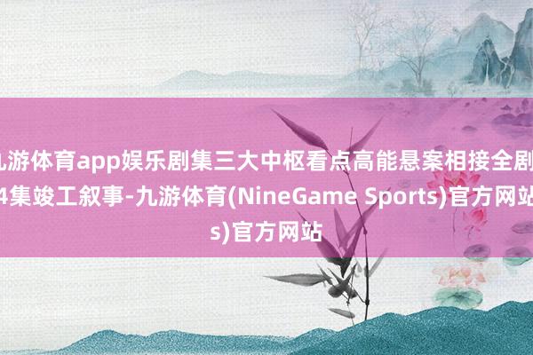 九游体育app娱乐剧集三大中枢看点高能悬案相接全剧24集竣工叙事-九游体育(NineGame Sports)官方网站