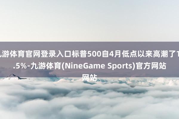 九游体育官网登录入口标普500自4月低点以来高潮了19.5%-九游体育(NineGame Sports)官方网站
