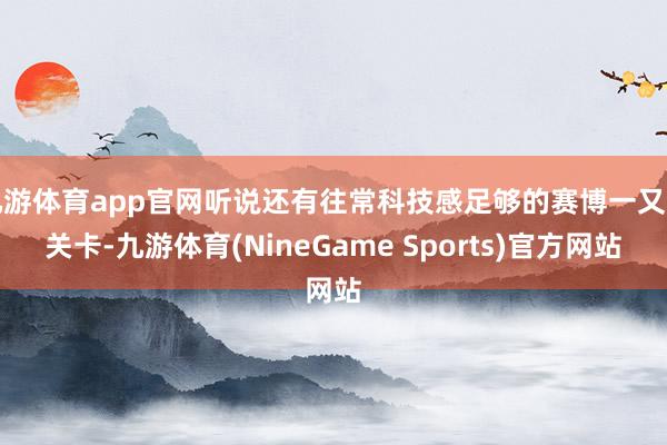 九游体育app官网听说还有往常科技感足够的赛博一又克关卡-九游体育(NineGame Sports)官方网站