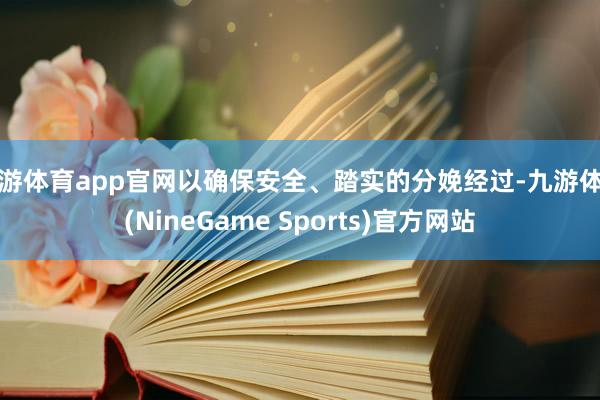 九游体育app官网以确保安全、踏实的分娩经过-九游体育(NineGame Sports)官方网站
