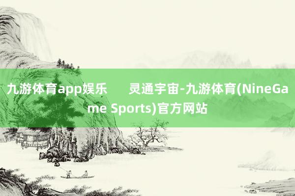 九游体育app娱乐 灵通宇宙-九游体育(NineGame Sports)官方网站