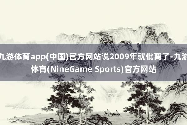 九游体育app(中国)官方网站说2009年就仳离了-九游体育(NineGame Sports)官方网站