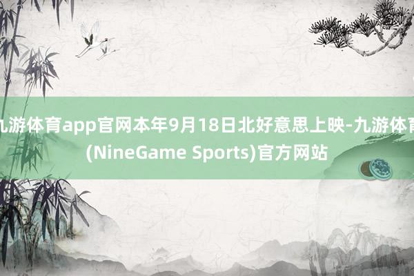 九游体育app官网本年9月18日北好意思上映-九游体育(NineGame Sports)官方网站