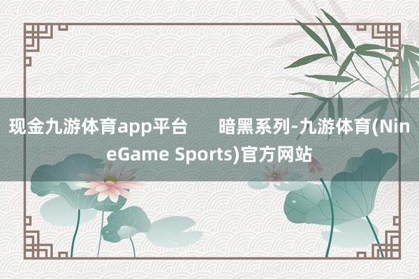 现金九游体育app平台      暗黑系列-九游体育(NineGame Sports)官方网站