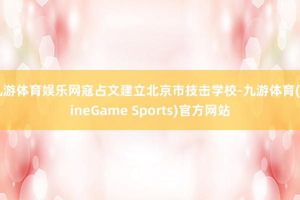 九游体育娱乐网寇占文建立北京市技击学校-九游体育(NineGame Sports)官方网站